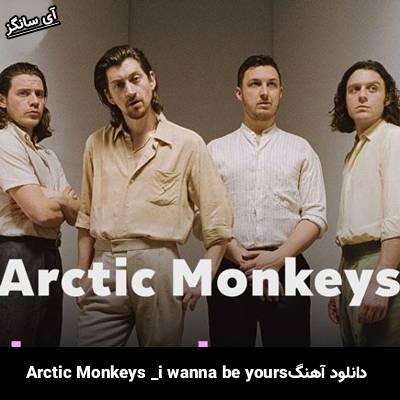 دانلود آهنگ i wanna be yours Arctic Monkeys